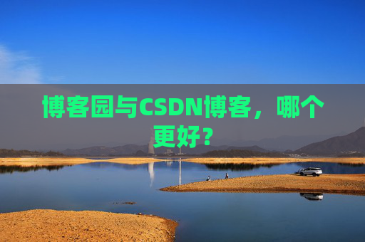 博客园与CSDN博客，哪个更好？
