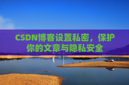 CSDN博客设置私密，保护你的文章与隐私安全